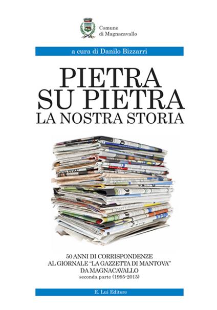 Pietra su pietra. La nostra storia. 50 anni di corrispondenze al giornale «La gazzetta di Mantova» da Magnacavallo. Vol. 2: (1995-2015). - copertina