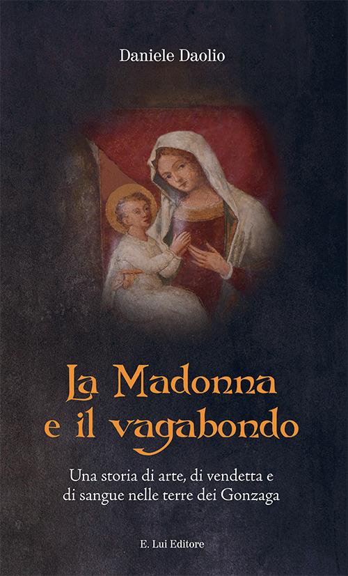 La Madonna e il vagabondo. Una storia di arte, di vendetta e di sangue nelle terre dei Gonzaga - Daniele Daolio - copertina