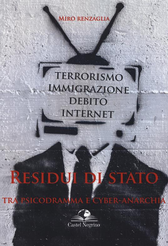 Residui di Stato. Tra psicodramma e cyber-anarchia. Terrorismo, immigrazione, debito, internet - Miro Renzaglia - copertina