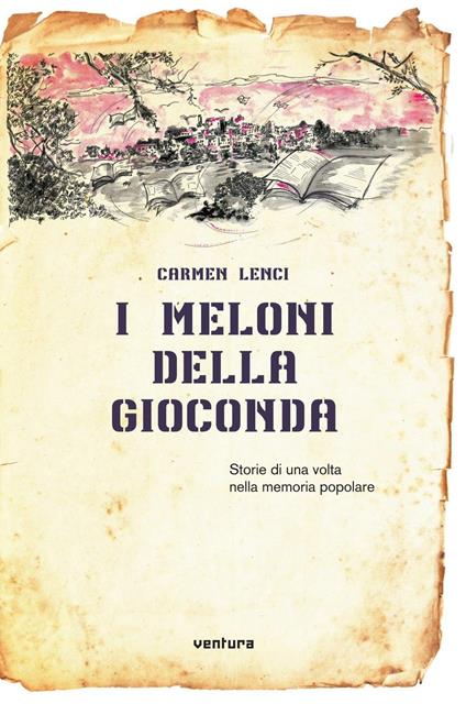 I meloni della Gioconda. Storia di una volta nella memoria popolare - Carmen Lenci - copertina