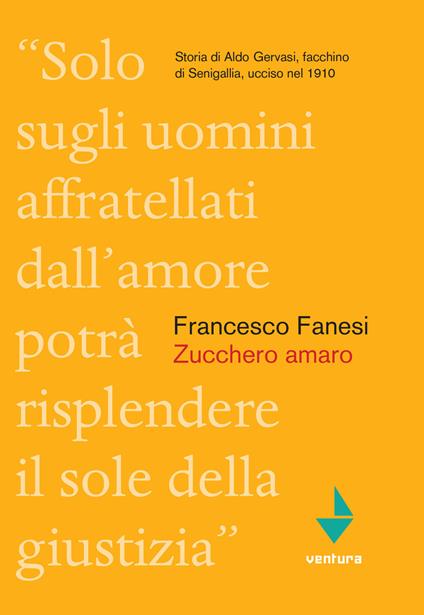 Zucchero amaro. Storia di Aldo Gervasi, facchino di Senigallia ucciso nel 1910 - Francesco Fanesi - copertina