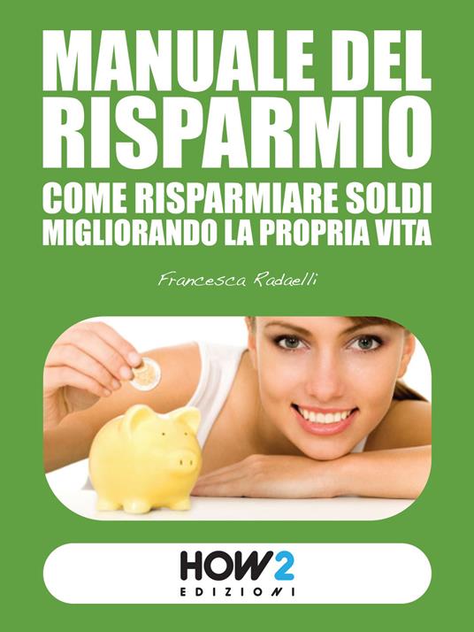 Manuale del risparmio. Come risparmiare soldi migliorando la propria vita -  Francesca Radaelli - Libro - How2 