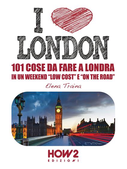 I love London! 101 cose da fare a Londra in un weekend «low cost» e «on the road» - Elena Traina - copertina