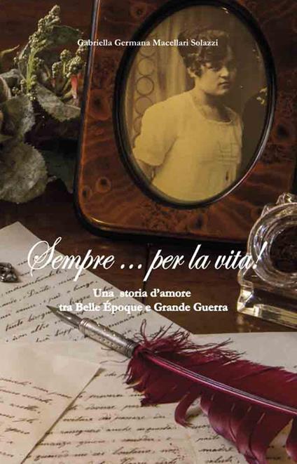 Sempre per la vita! Una storia d'amore tra belle époque e grande guerra - Gabriella Germana Macellari Solazzi - copertina