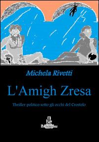 L' amigh Zresa. Thriller politico sotto gli occhi del Crostolo - Michela Rivetti - copertina