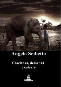 Coscienza, demenza e calcare - Angela Scibetta - copertina