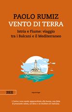 Vento di terra. Istria e Fiume: viaggio tra i Balcani e il Mediterraneo