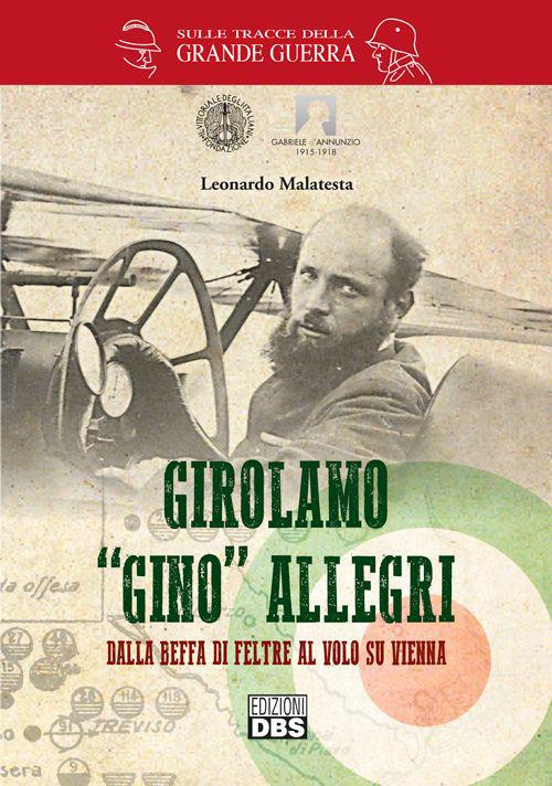 Girolamo «Gino» Allegri. Dalla Beffa di Feltre al volo su Vienna - Leonardo Malatesta - copertina