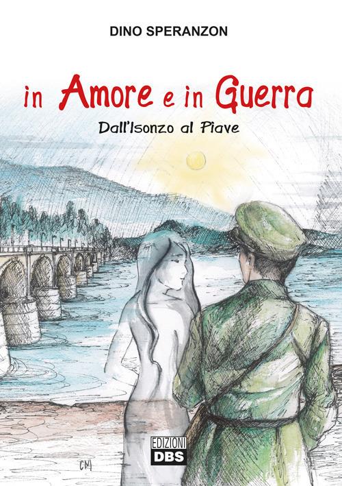 In amore e in guerra. Dall'Isonzo al Piave - Dino Speranzon - copertina