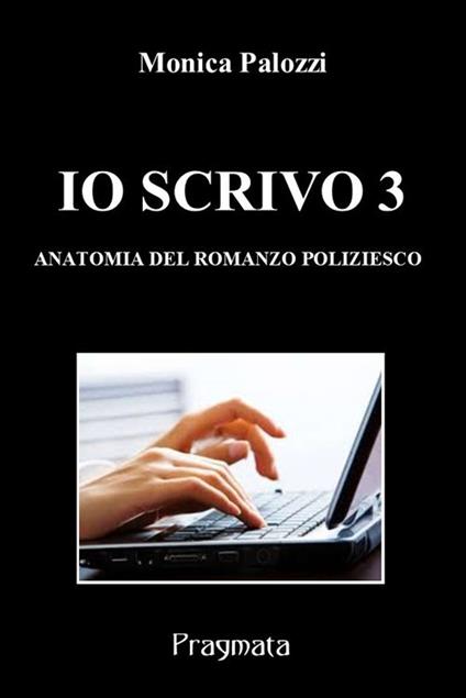 Io scrivo. Corso di scrittura creativa. Vol. 3: Anatomia del romanzo poliziesco - Monica Palozzi - copertina