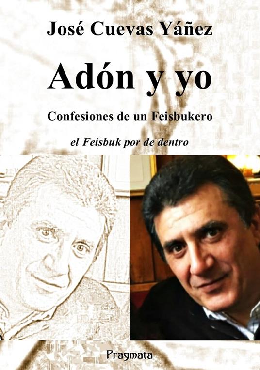 Adón y yo. Confesiones de un Feisbukero. El Feisbuk por de dentro. Ediz. integrale - José Cuevas Yáñez - copertina