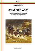 Selvaggio West. Storia, personaggi e curiosità di un'epopea leggendaria