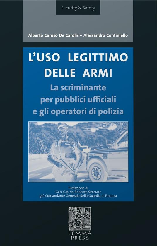 L' uso legittimo delle armi. La scriminante per pubblici ufficiali e operatori di polizia - Alberto Caruso De Carolis,Alessandro Continiello - copertina