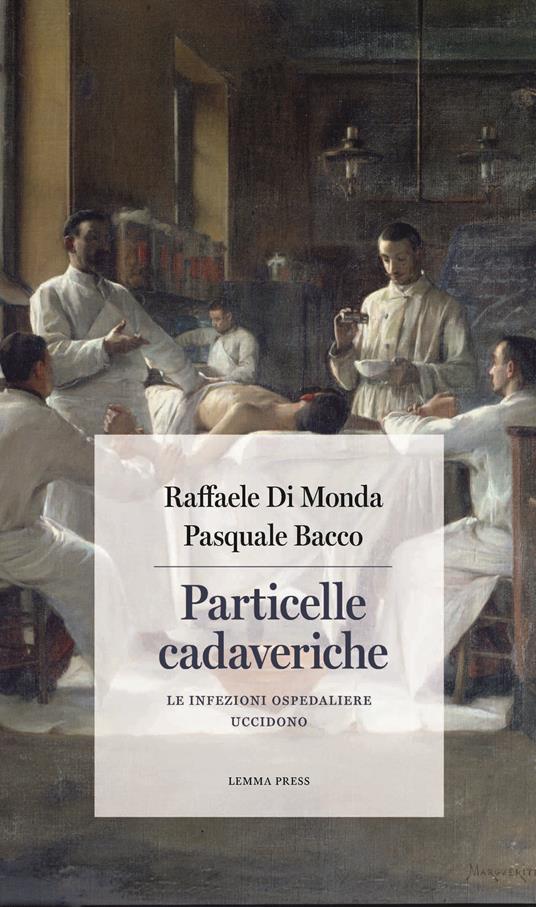 Particelle cadaveriche. Le infezioni ospedaliere uccidono - Raffaele Di Monda,Pasquale Bacco - copertina