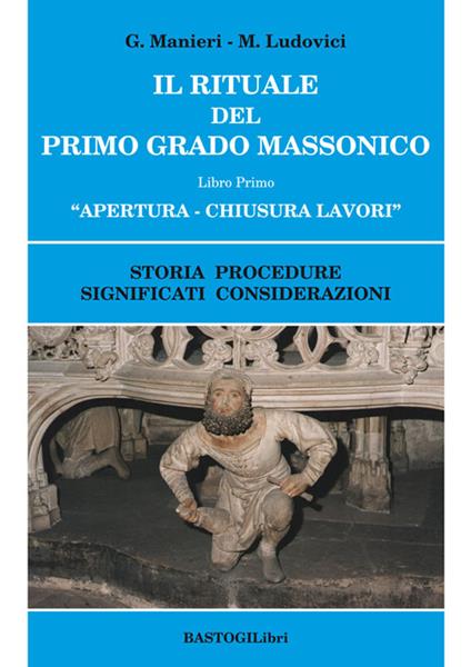 Il rituale del primo grado massonico. Vol. 1: Apertura-chiusura lavori. Storia procedure significati considerazioni. - Guido Manieri,Marilena Ludovici - copertina