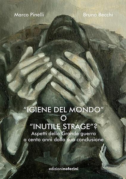 «Igiene del mondo» o «inutile strage»? Aspetti della Grande Guerra a cento anni dalla sua conclusione - Marco Pinelli,Bruno Becchi - copertina