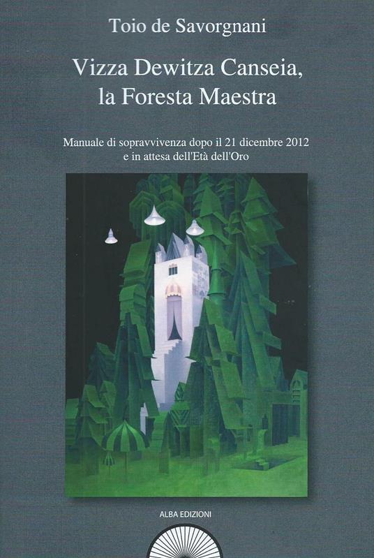 Vizza Dewitza Canseia, la foresta maestra. Manuale di sopravvivenza dopo il 21 dicembre 2012 e in attesa dell'età dell'oro - Toio De Savorgnani - copertina