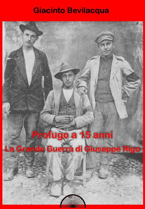 Profugo a 15 anni. La grande guerra di Giuseppe Rigo - Giacinto Bevilacqua - copertina