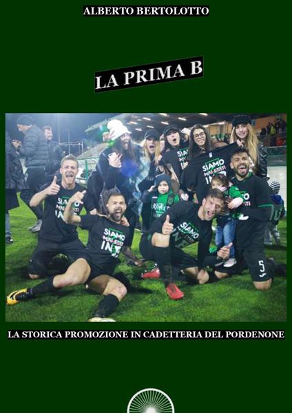 La prima B. La storica promozione in cadetteria del Pordenone - Alberto Bertolotto - copertina