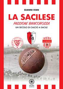 La Sacilese. Passione biancorossa. Un secolo di calcio a Sacile