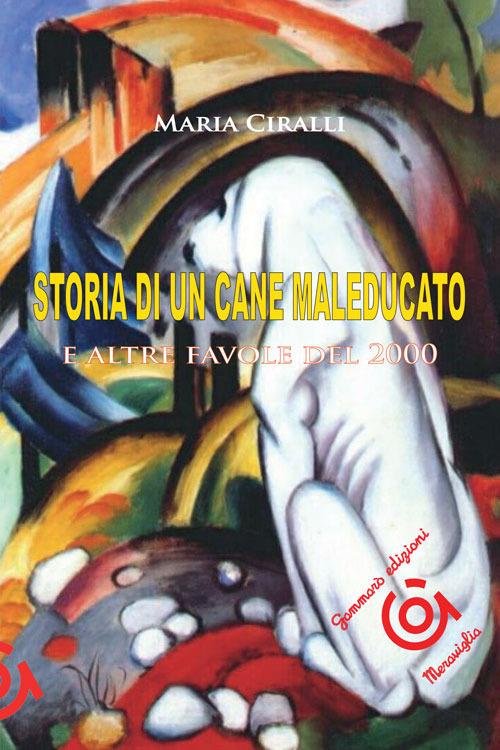 Storia di un cane maleducato e altre favole del 2000 - Maria Ciralli - copertina