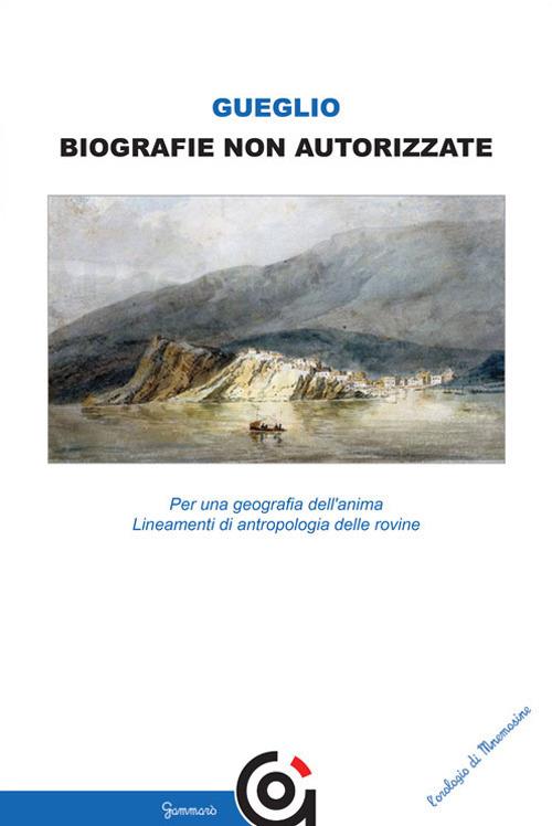 Biografie non autorizzate. Per una geografia dell’anima. Lineamenti di antropologia delle rovine - Vincenzo Gueglio - copertina