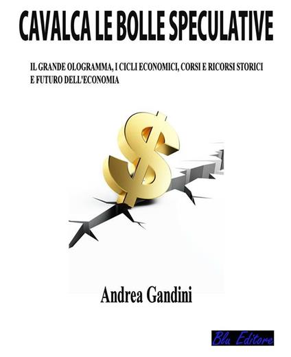 Cavalca le bolle speculative. Il grande ologramma, i cicli economici, corsi e ricorsi storici e futuro dell'economia - Andrea Gandini - ebook