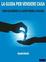 La guida per vendere casa. Vendi velocemente e al giusto prezzo la tua casa