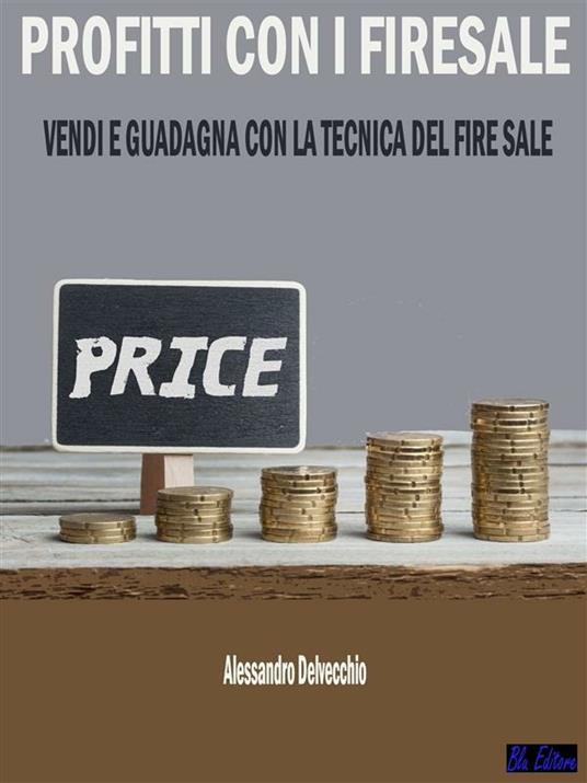 Profitti con i firesale. Vendi e guadagna con la tecnica del firesale - Alessandro Delvecchio - ebook