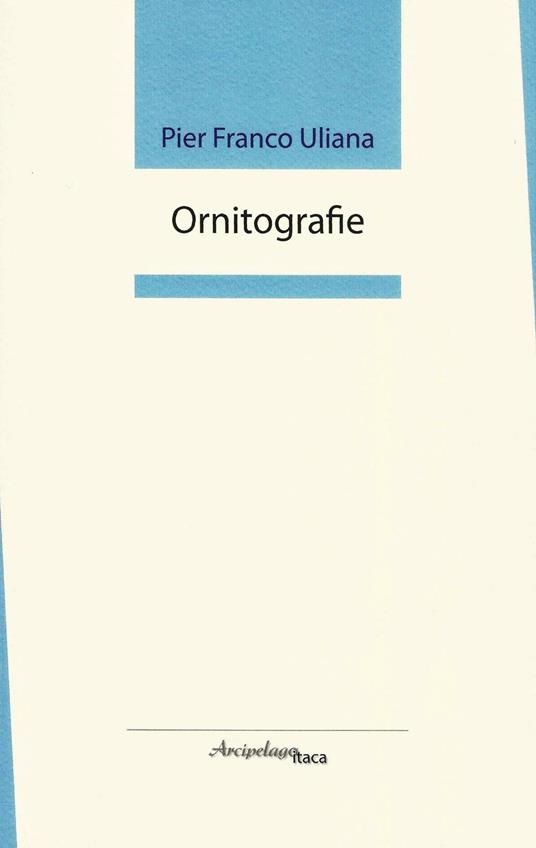 Ornitografie. Premio «Arcipelago Itaca» per una raccolta inedita di versi - Pier Franco Uliana - copertina