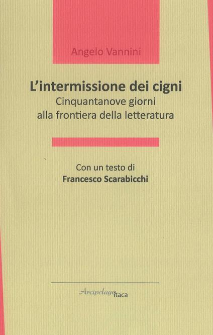 L' intermissione dei cigni. Cinquantanove giorni alla frontiera della letteratura - Angelo Vannini - copertina