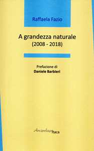 Image of A grandezza naturale (2008-2018)