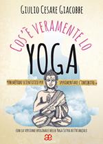 Cos'è veramente lo yoga. Un metodo scientifico per sperimentare l'infinito