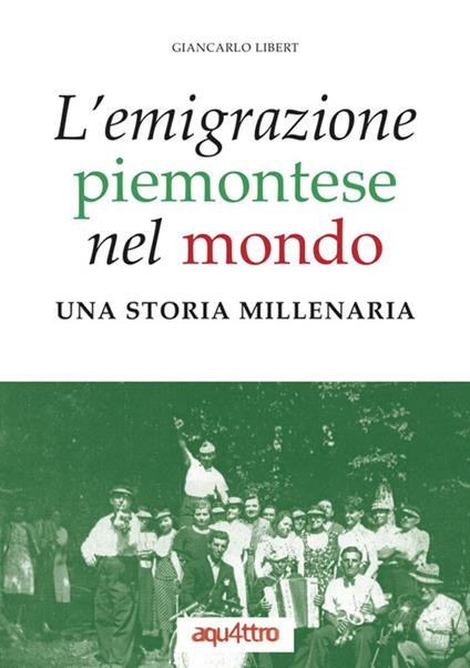 L'emigrazione piemontese nel mondo. Una storia millenaria - Giancarlo Libert - copertina