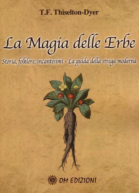 La magia delle erbe. Storia, folklore, incantesimi. La guida della strega moderna - T. F. Thiselton-Dyer - copertina