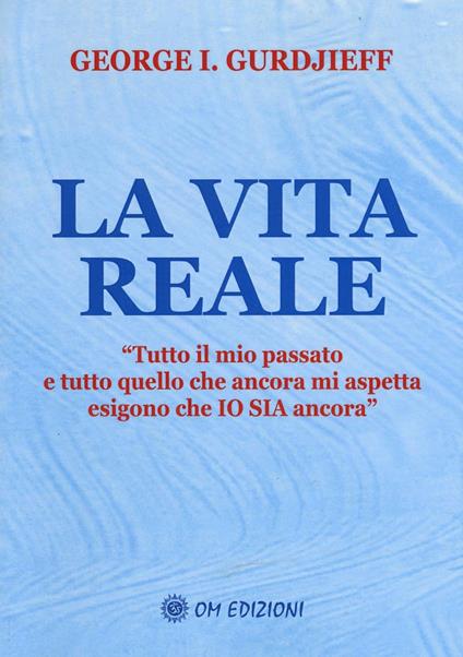 La vita reale. «Tutto il mio passato e tutto quello che ancora mi aspetta esigono che Io sia ancora"» - Georges Ivanovic Gurdjieff - copertina