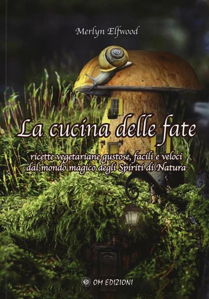 La cucina delle fate. Ricette vegetariane gustose, facili e veloci dalmondo magico degli spiriti della natura - Merlyn Elfwood - copertina