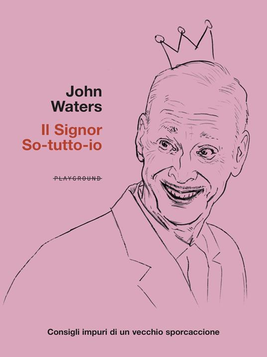 Il signor So-tutto-io. Consigli impuri di un vecchio sporcaccione - John Waters - copertina