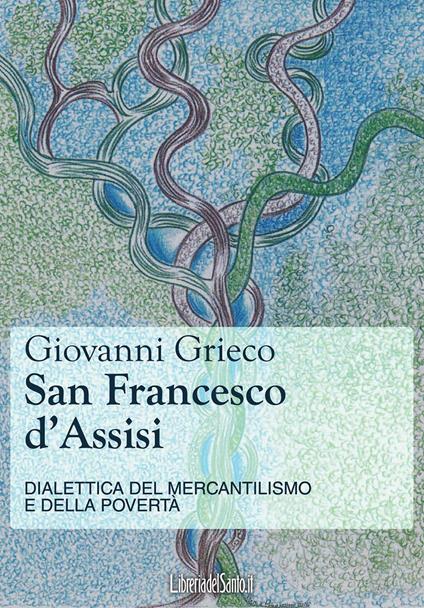 San Francesco d'Assisi. Dialettica del mercantilismo e della povertà - Giovanni Grieco - copertina