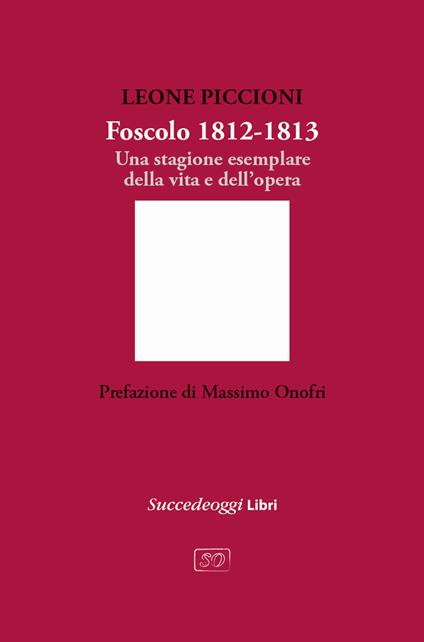 Foscolo 1812-1813. Una stagione esemplare nella vita e nell'opera - Leone Piccioni - copertina