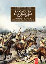 La caduta dell’impero fascista. La guerra in Africa orientale italiana 1940-1941