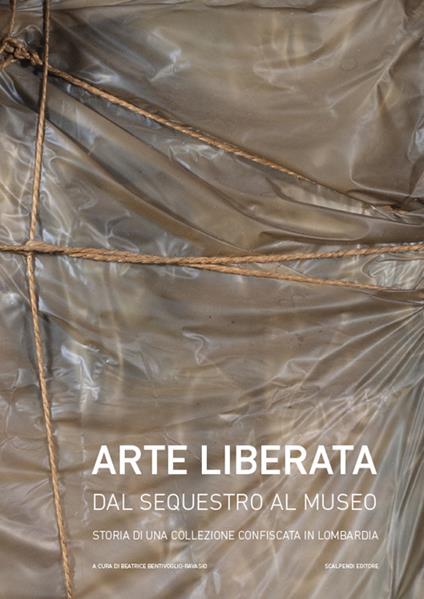 Arte liberata. Dal sequestro al museo. Storia di una collezione confiscata in Lombardia. Catalogo della mostra (Milano, 28 settembre-18 novembre 2018). Ediz. illustrata - copertina