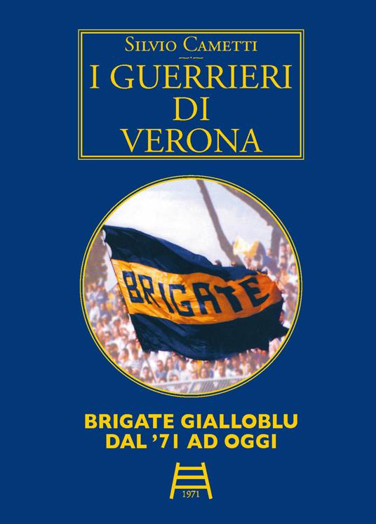 I guerrieri di Verona. Brigate gialloblu dal '71 ad oggi - Silvio Cametti - copertina