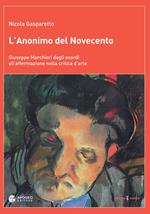 L' anonimo del Novecento. Giuseppe Marchiori dagli esordi all'affermazione nella critica d'arte. Ediz. a colori