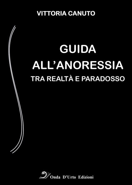 Guida all'anoressia. Tra realtà e paradosso - Vittoria Canuto - copertina