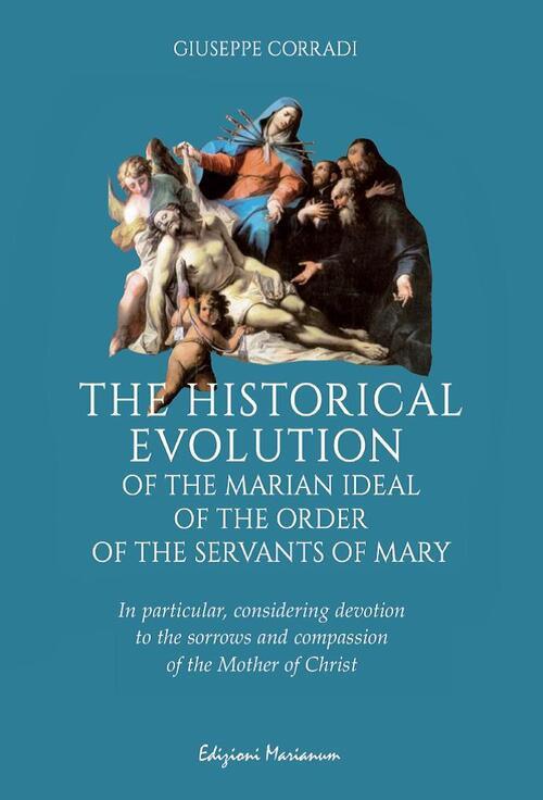 The historical evolution of the Marian ideal of the Order of the Servants of Mary. In particular, considering devotion to the sorrows and compassion of the Mother of Christ - Giuseppe Corradi - copertina