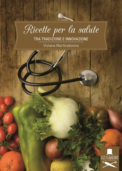 Ricette per la salute. Tra tradizione e innovazione - Viviana Martiradonna - copertina