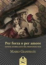 Per forza o per amore. Donne di briganti nel profondo Sud