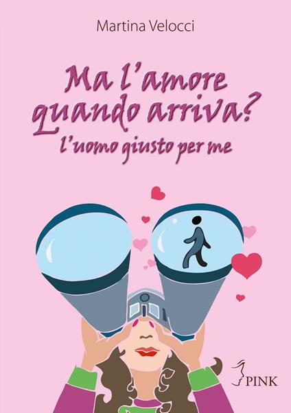 Ma l'amore quando arriva? L'uomo giusto per me - Martina Velocci - copertina