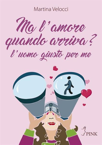 Ma l'amore quando arriva? L'uomo giusto per me - Martina Velocci - ebook